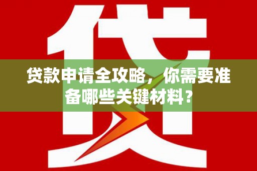 大园贷款申请全攻略，你需要准备哪些关键材料？
