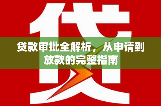 大园贷款审批全解析，从申请到放款的完整指南