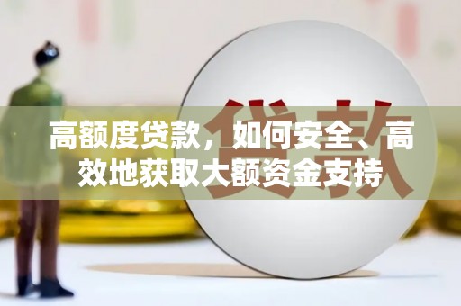 大园高额度贷款，如何安全、高效地获取大额资金支持