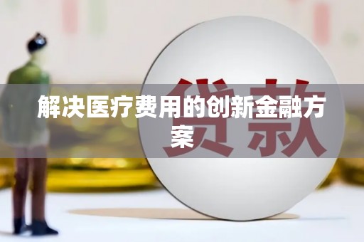 大园解决医疗费用的创新金融方案
