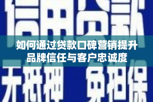 大园如何通过贷款口碑营销提升品牌信任与客户忠诚度