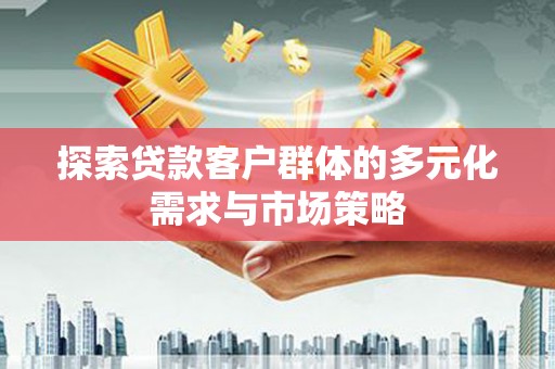 大园探索贷款客户群体的多元化需求与市场策略