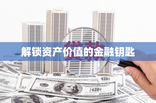 大园解锁资产价值的金融钥匙