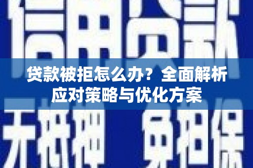 大园贷款被拒怎么办？全面解析应对策略与优化方案